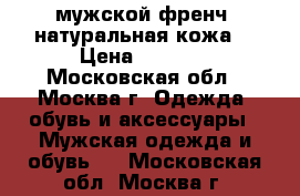 мужской френч .натуральная кожа. › Цена ­ 5 000 - Московская обл., Москва г. Одежда, обувь и аксессуары » Мужская одежда и обувь   . Московская обл.,Москва г.